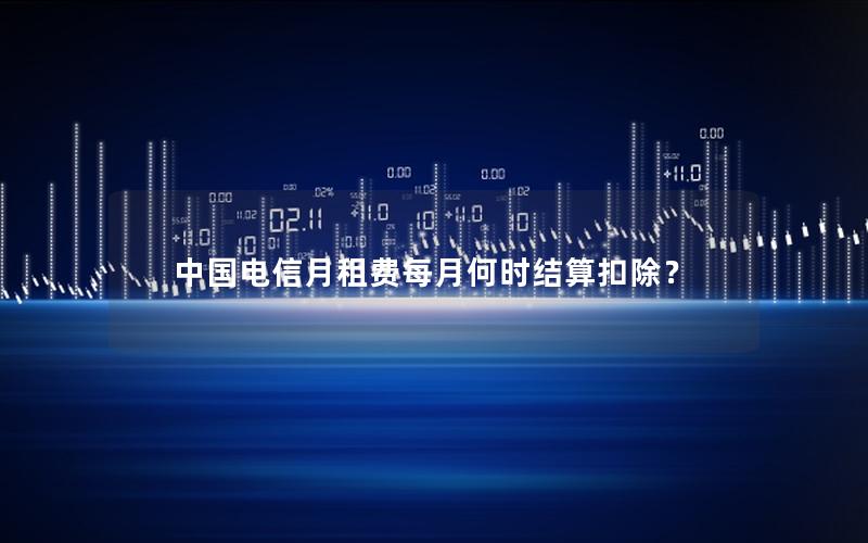 中国电信月租费每月何时结算扣除？