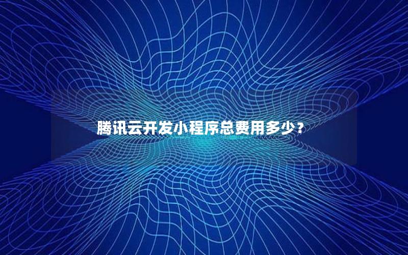 腾讯云开发小程序总费用多少？