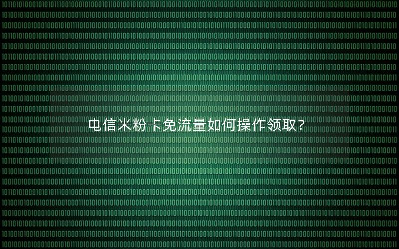 电信米粉卡免流量如何操作领取？