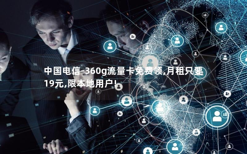 中国电信-360g流量卡免费领,月租只要19元,限本地用户!