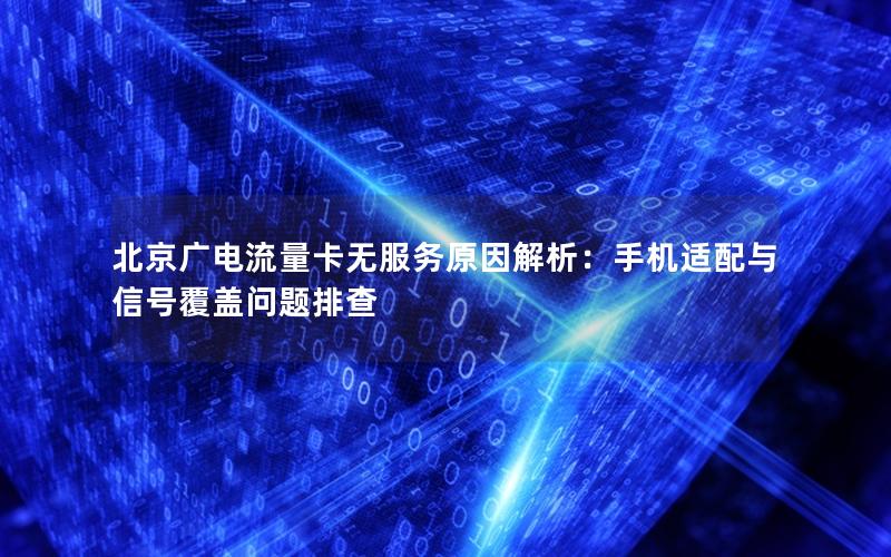 北京广电流量卡无服务原因解析：手机适配与信号覆盖问题排查