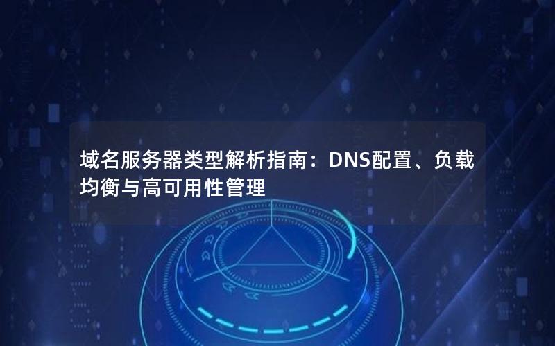 域名服务器类型解析指南：DNS配置、负载均衡与高可用性管理