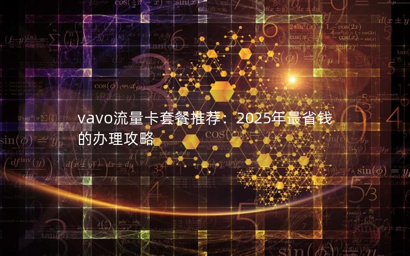 vavo流量卡套餐推荐：2025年最省钱的办理攻略