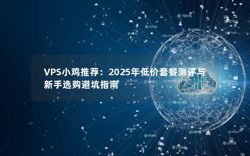 VPS小鸡推荐：2025年低价套餐测评与新手选购避坑指南