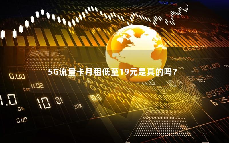 5G流量卡月租低至19元是真的吗？