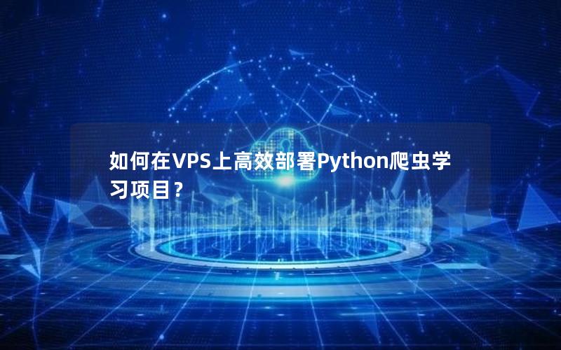 如何在VPS上高效部署Python爬虫学习项目？