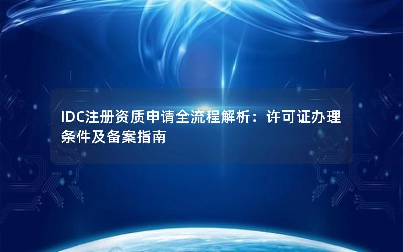 IDC注册资质申请全流程解析：许可证办理条件及备案指南