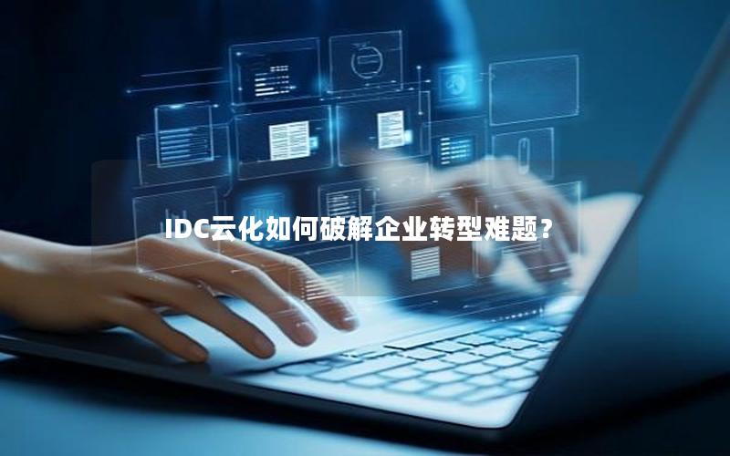 IDC云化如何破解企业转型难题？