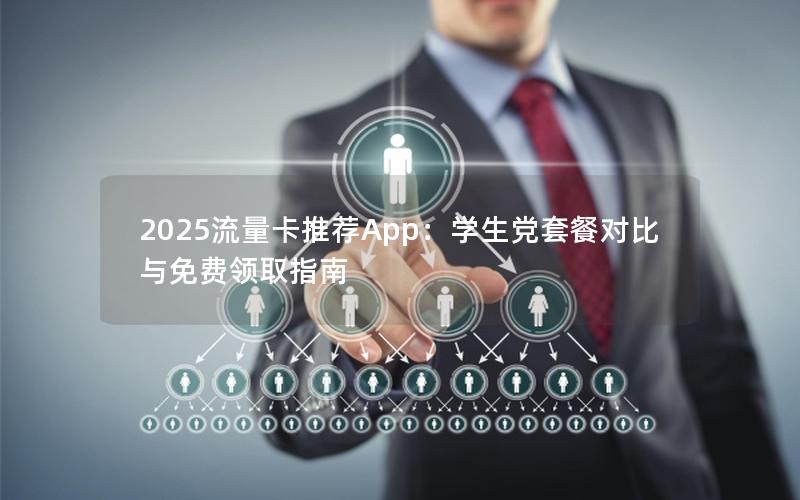 2025流量卡推荐App：学生党套餐对比与免费领取指南