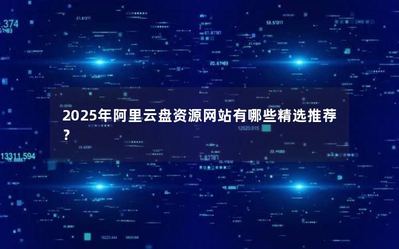 2025年阿里云盘资源网站有哪些精选推荐？