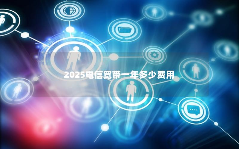 2025电信宽带一年多少费用