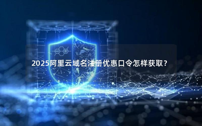 2025阿里云域名注册优惠口令怎样获取？