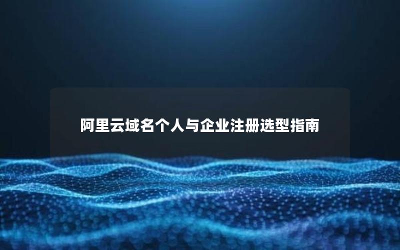 阿里云域名个人与企业注册选型指南