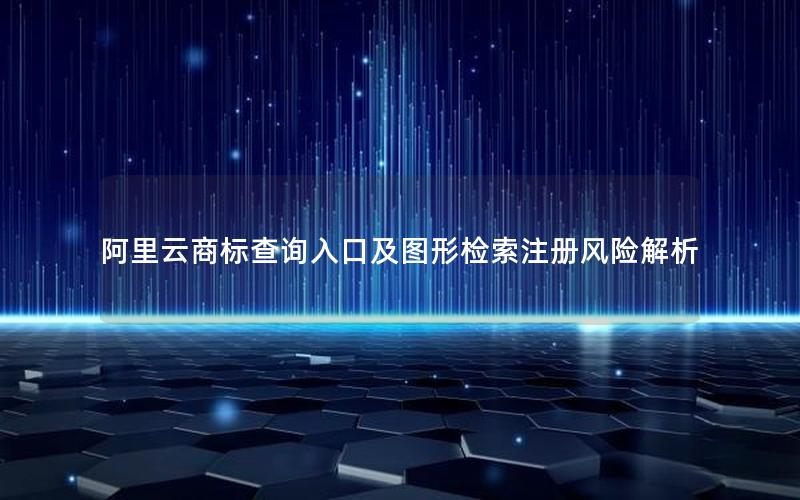 阿里云商标查询入口及图形检索注册风险解析