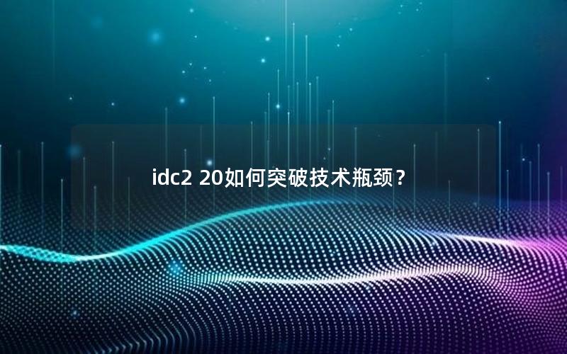 idc2 20如何突破技术瓶颈？