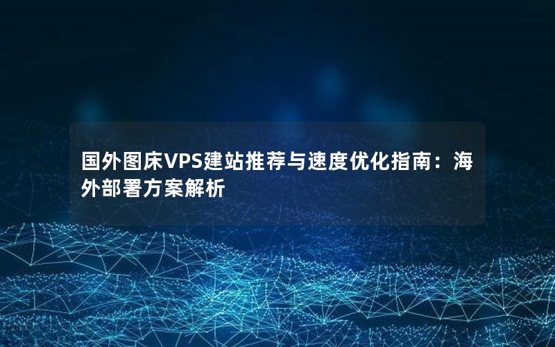 国外图床VPS建站推荐与速度优化指南：海外部署方案解析