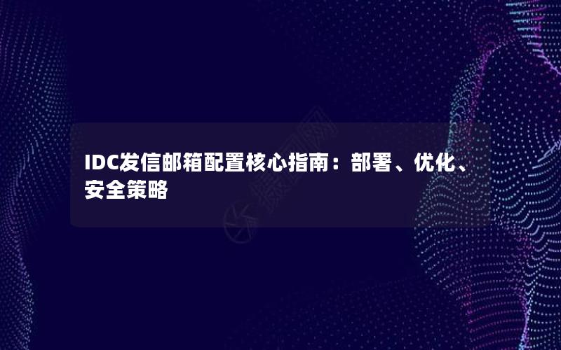 IDC发信邮箱配置核心指南：部署、优化、安全策略