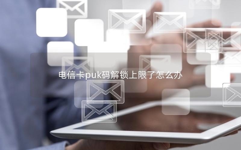 电信卡puk码解锁上限了怎么办