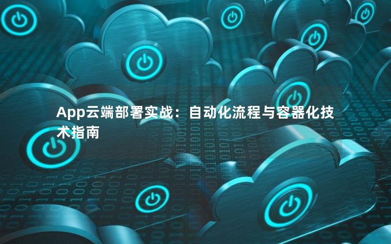 App云端部署实战：自动化流程与容器化技术指南