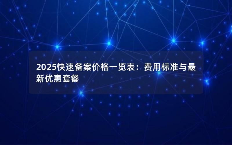 2025快速备案价格一览表：费用标准与最新优惠套餐