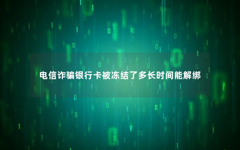 电信诈骗银行卡被冻结了多长时间能解绑