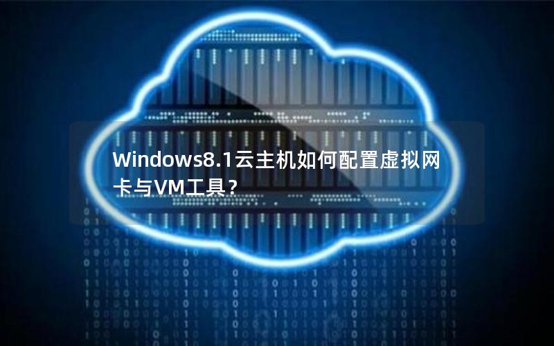 Windows8.1云主机如何配置虚拟网卡与VM工具？