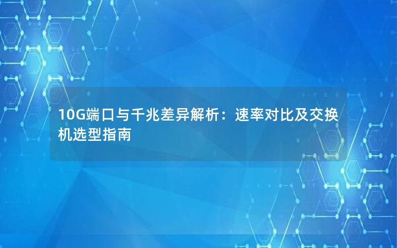 10G端口与千兆差异解析：速率对比及交换机选型指南