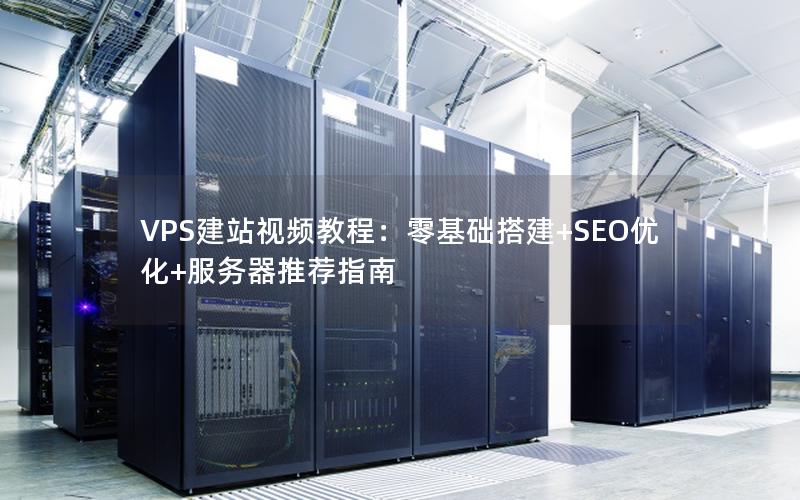 VPS建站视频教程：零基础搭建+SEO优化+服务器推荐指南