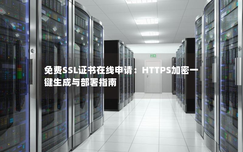 免费SSL证书在线申请：HTTPS加密一键生成与部署指南