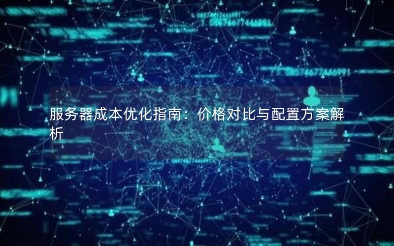 服务器成本优化指南：价格对比与配置方案解析