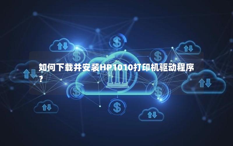 如何下载并安装HP1010打印机驱动程序？