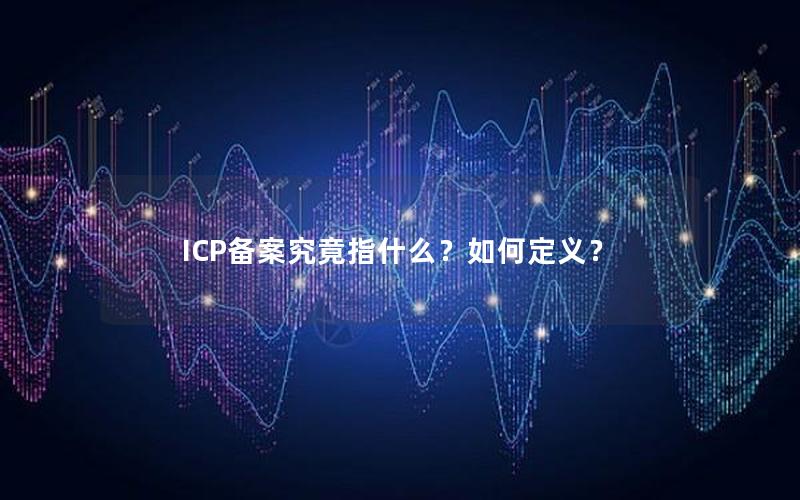 ICP备案究竟指什么？如何定义？