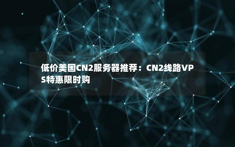 低价美国CN2服务器推荐：CN2线路VPS特惠限时购