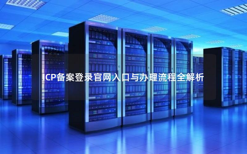 ICP备案登录官网入口与办理流程全解析