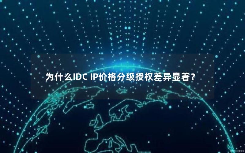 为什么IDC IP价格分级授权差异显著？