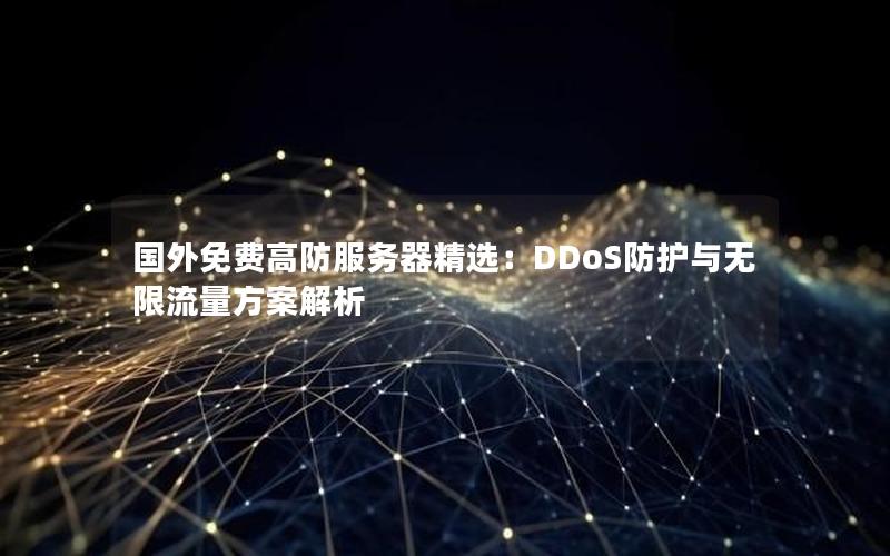 国外免费高防服务器精选：DDoS防护与无限流量方案解析