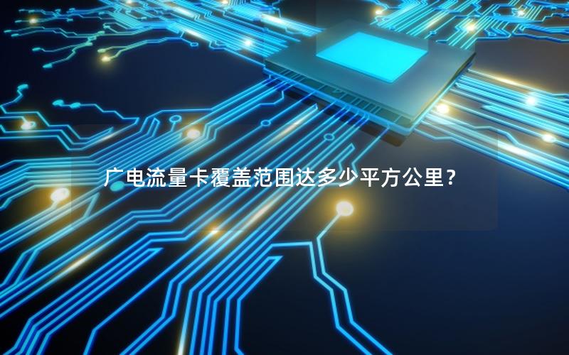 广电流量卡覆盖范围达多少平方公里？