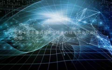 月租卡业务取消指南：线上办理与营业厅退订流程
