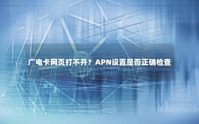 广电卡网页打不开？APN设置是否正确检查