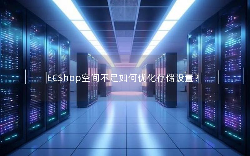 ECShop空间不足如何优化存储设置？