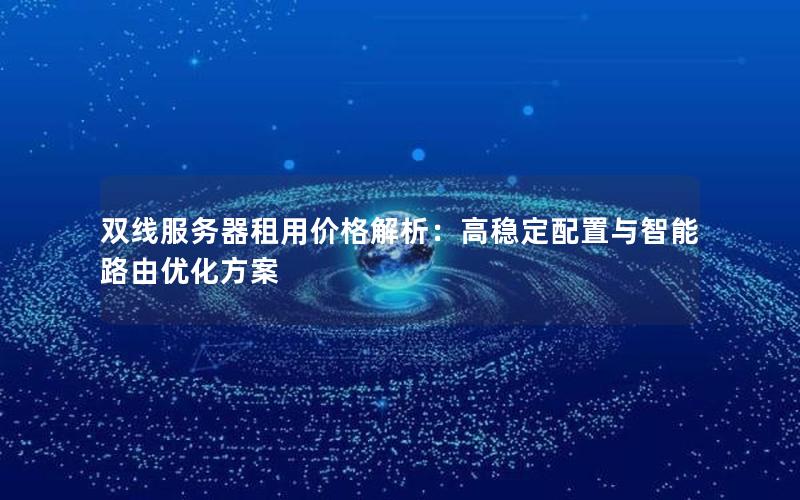 双线服务器租用价格解析：高稳定配置与智能路由优化方案