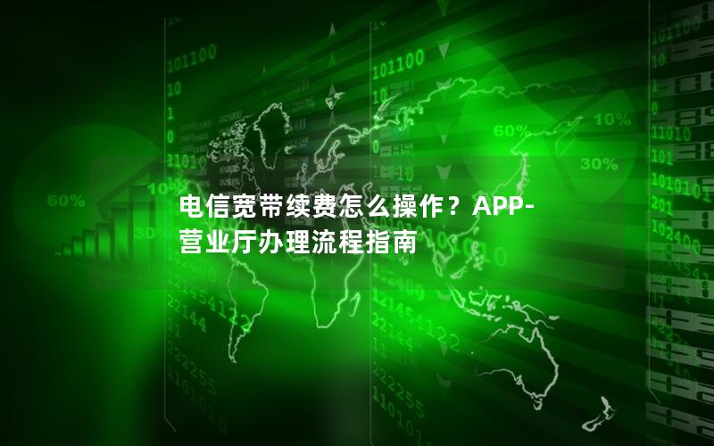 电信宽带续费怎么操作？APP-营业厅办理流程指南