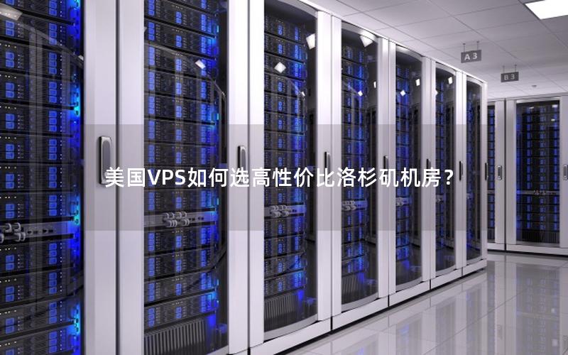 美国VPS如何选高性价比洛杉矶机房？