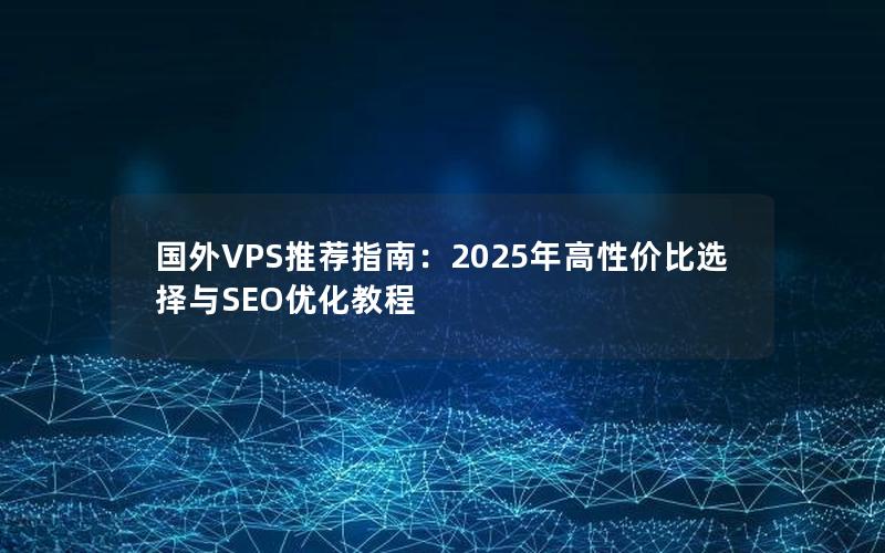 国外VPS推荐指南：2025年高性价比选择与SEO优化教程