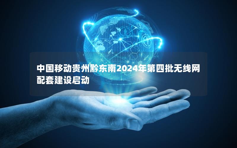 中国移动贵州黔东南2024年第四批无线网配套建设启动