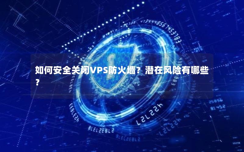 如何安全关闭VPS防火墙？潜在风险有哪些？