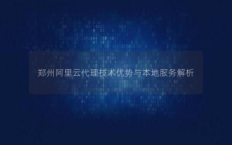 郑州阿里云代理技术优势与本地服务解析