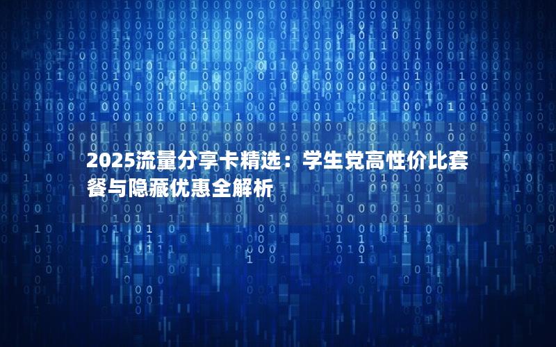 2025流量分享卡精选：学生党高性价比套餐与隐藏优惠全解析