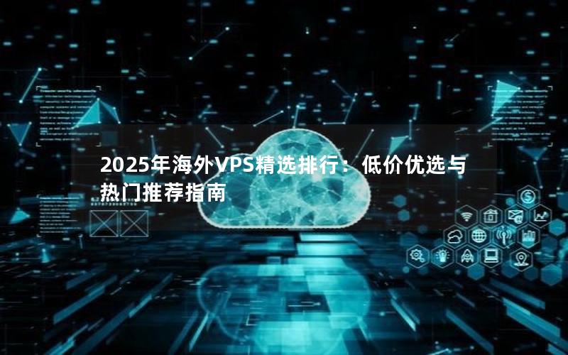 2025年海外VPS精选排行：低价优选与热门推荐指南