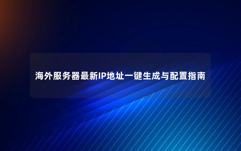 海外服务器最新IP地址一键生成与配置指南